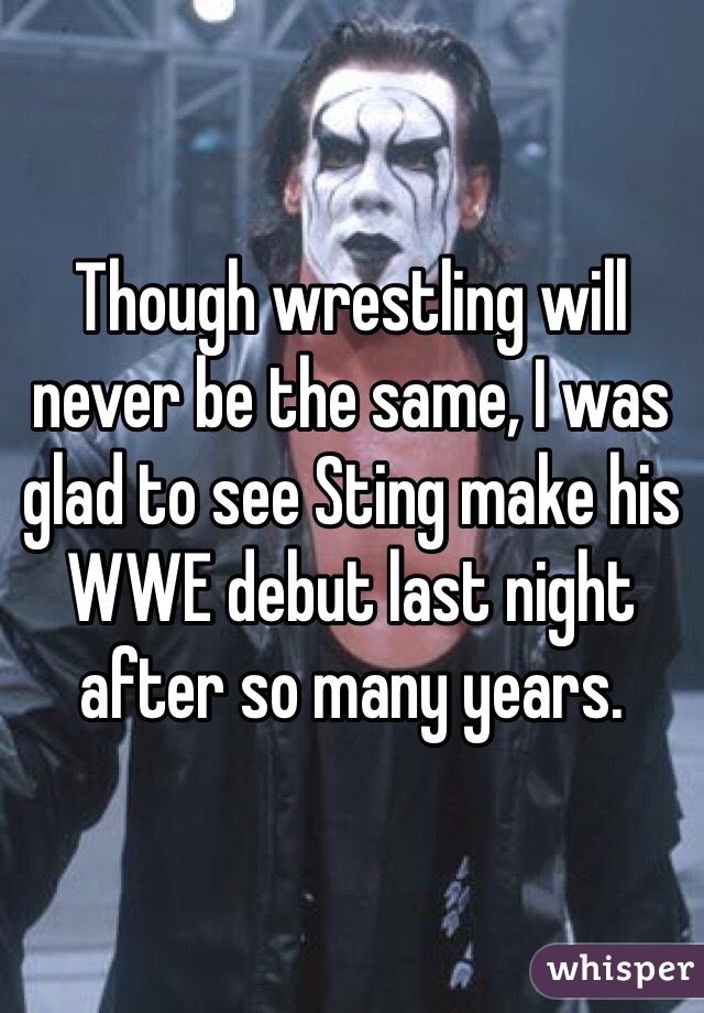 Though wrestling will never be the same, I was glad to see Sting make his WWE debut last night after so many years.