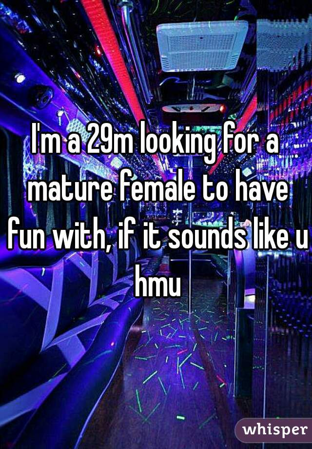 I'm a 29m looking for a mature female to have fun with, if it sounds like u hmu