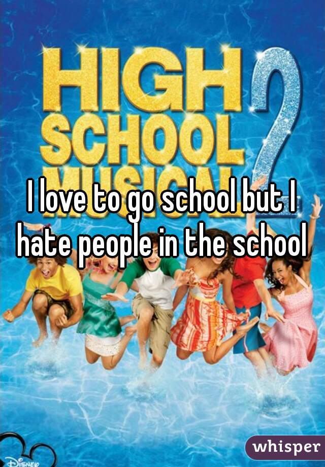 I love to go school but I hate people in the school 