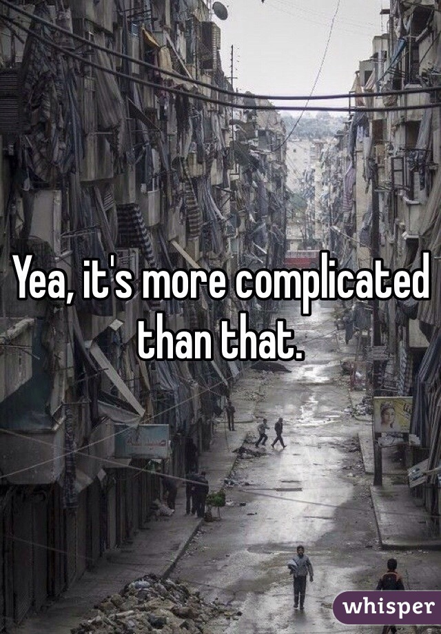 Yea, it's more complicated than that. 