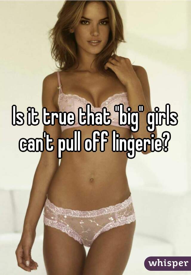 Is it true that "big" girls can't pull off lingerie? 