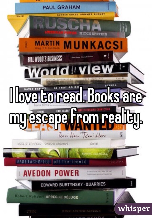 I love to read. Books are my escape from reality. 