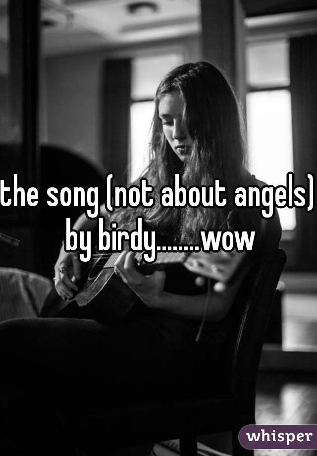 the song (not about angels) by birdy........wow