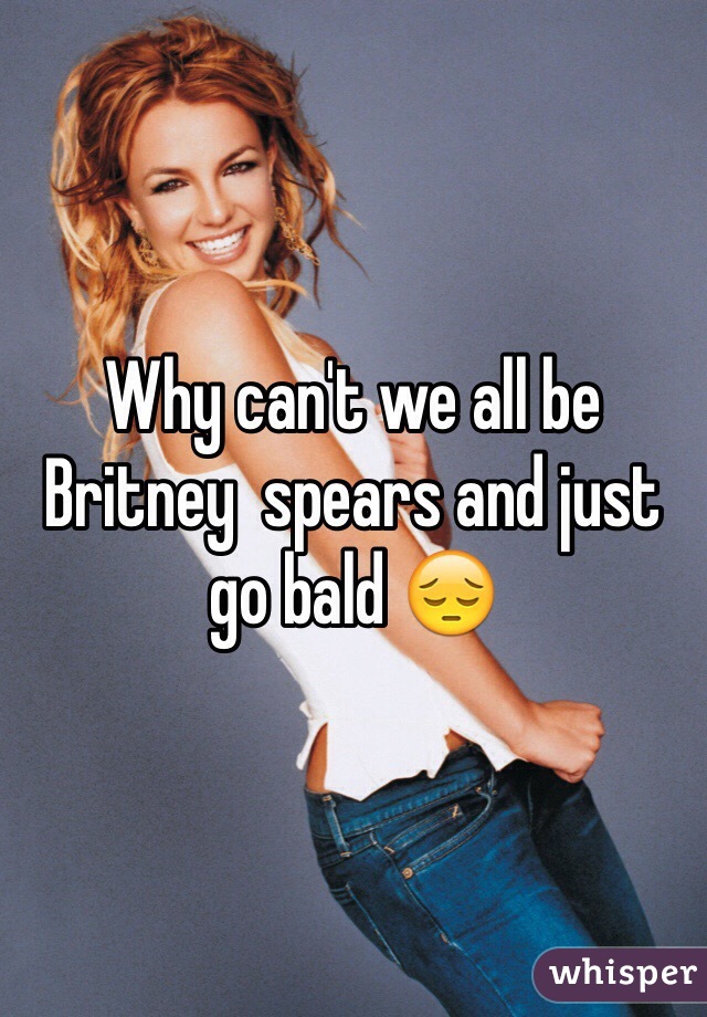 Why can't we all be Britney  spears and just go bald 😔