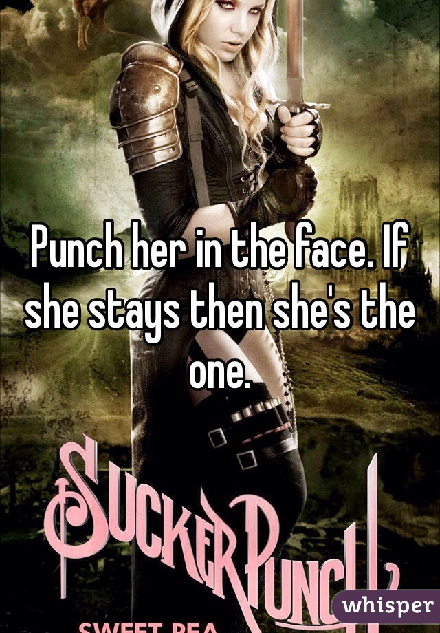 Punch her in the face. If she stays then she's the one. 