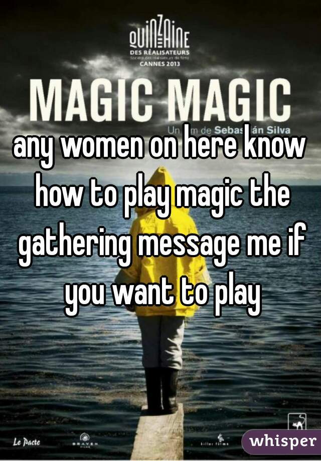 any women on here know how to play magic the gathering message me if you want to play