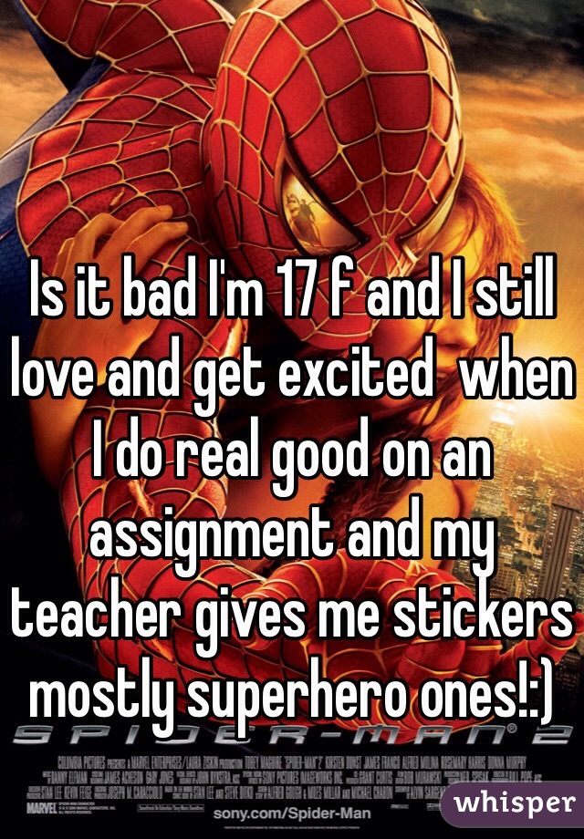 Is it bad I'm 17 f and I still love and get excited  when I do real good on an assignment and my teacher gives me stickers mostly superhero ones!:)