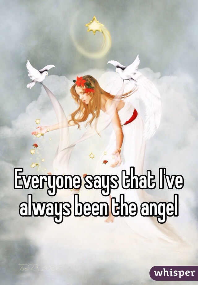 Everyone says that I've always been the angel 