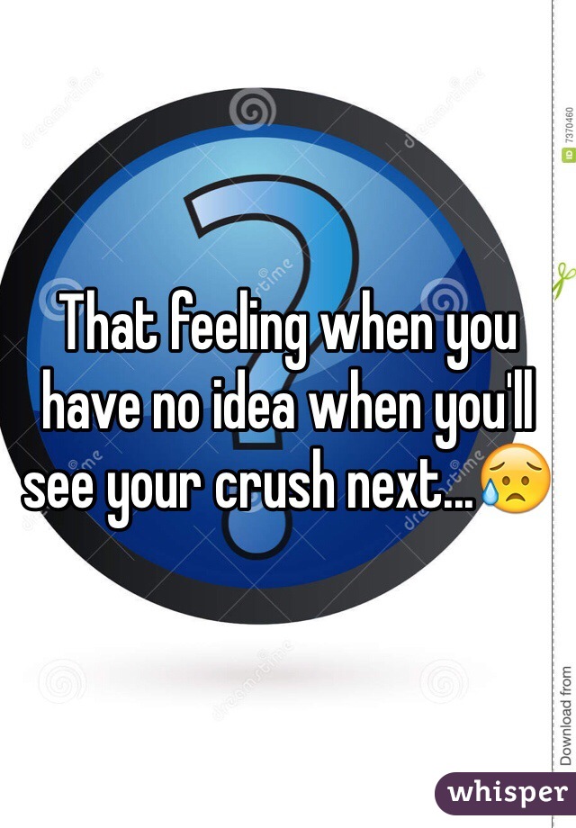 That feeling when you have no idea when you'll see your crush next...😥