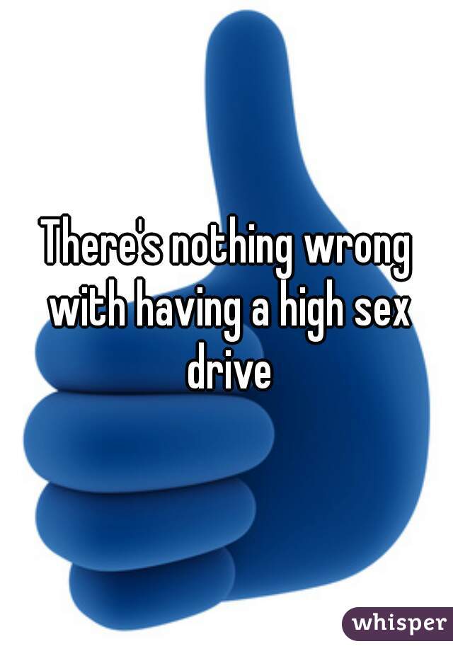 There's nothing wrong with having a high sex drive