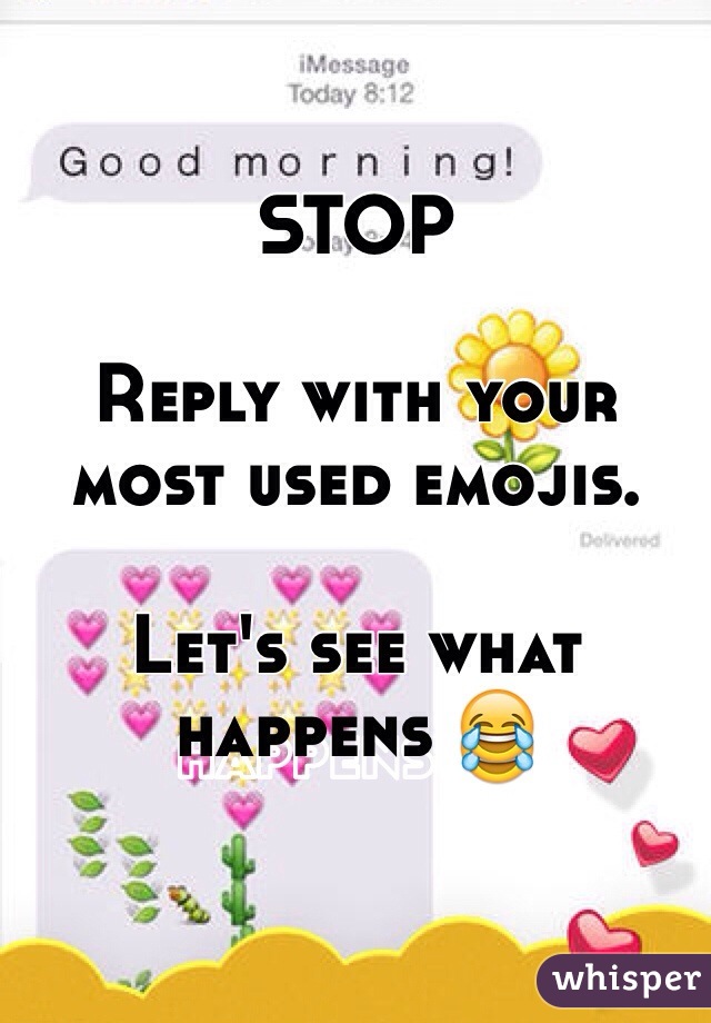 STOP

Reply with your most used emojis. 

Let's see what happens 😂