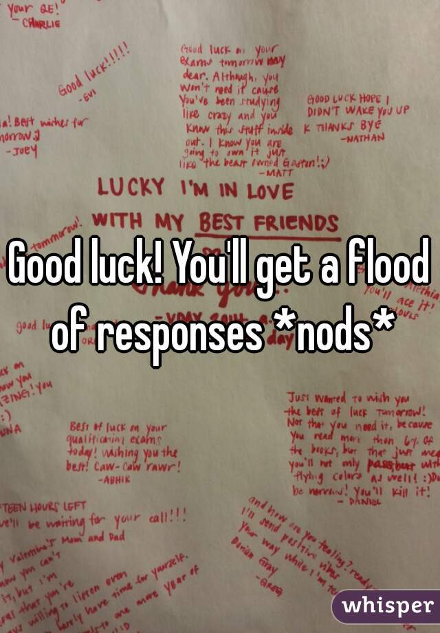 Good luck! You'll get a flood of responses *nods*