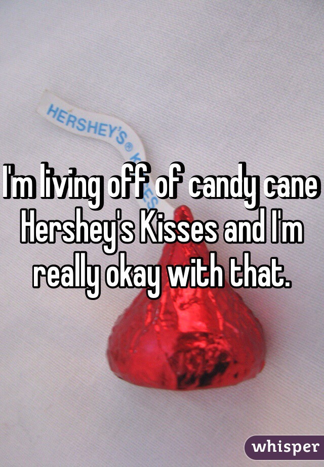 I'm living off of candy cane Hershey's Kisses and I'm really okay with that. 