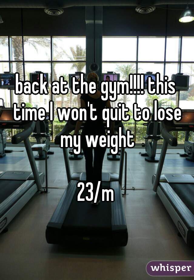 back at the gym!!!! this time I won't quit to lose my weight

23/m