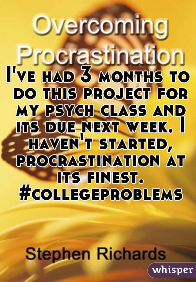 I've had 3 months to do this project for my psych class and its due next week. I haven't started, procrastination at its finest. #collegeproblems