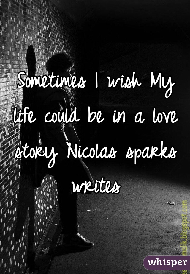 Sometimes I wish My life could be in a love story Nicolas sparks writes