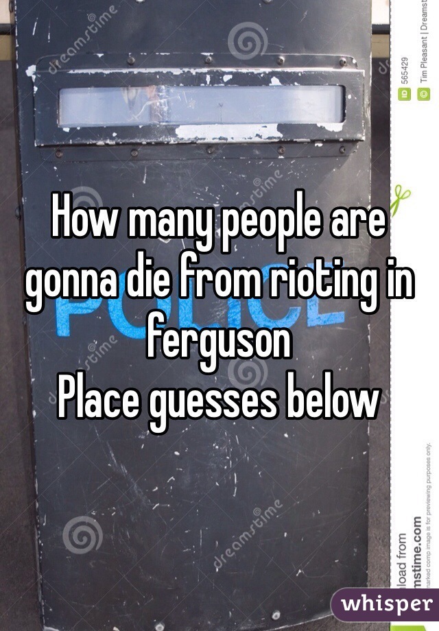 How many people are gonna die from rioting in ferguson
Place guesses below