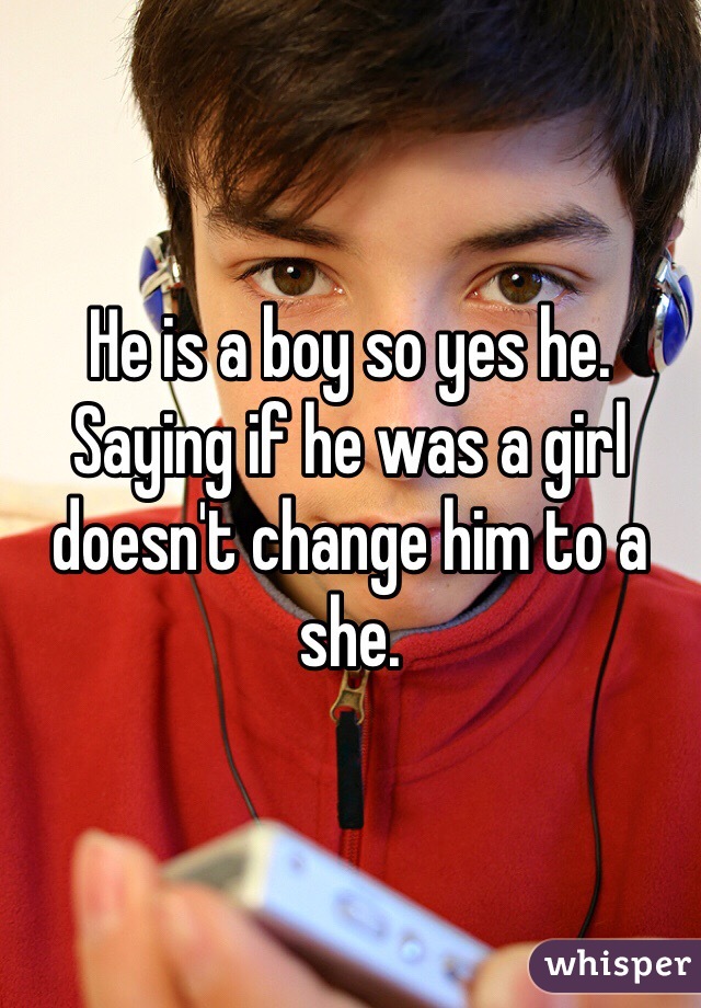 He is a boy so yes he. Saying if he was a girl doesn't change him to a she. 