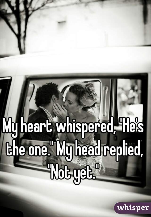 My heart whispered, "He's the one." My head replied, "Not yet." 