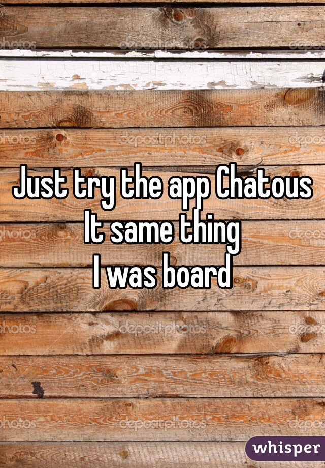 Just try the app Chatous 
It same thing 
I was board