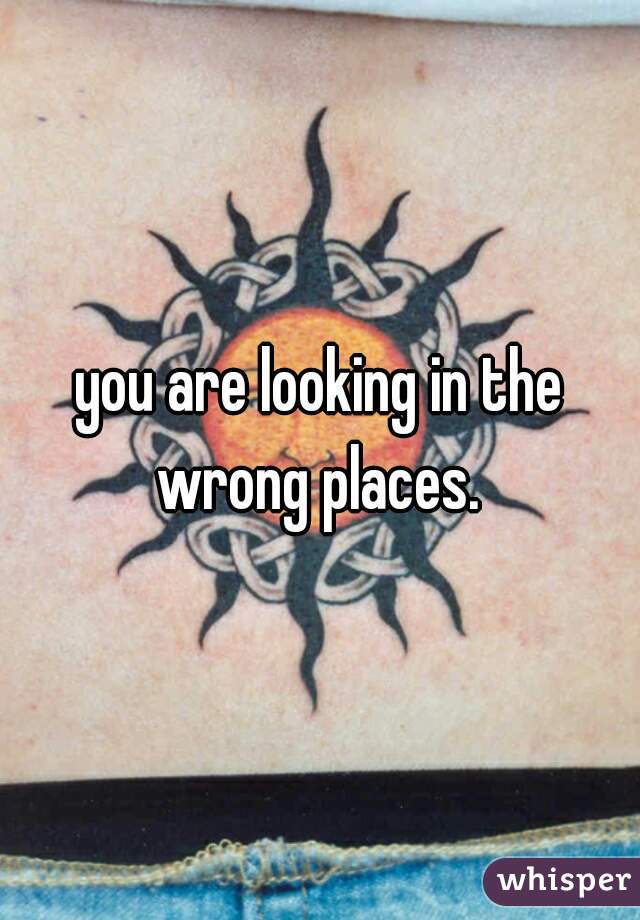 you are looking in the wrong places. 
