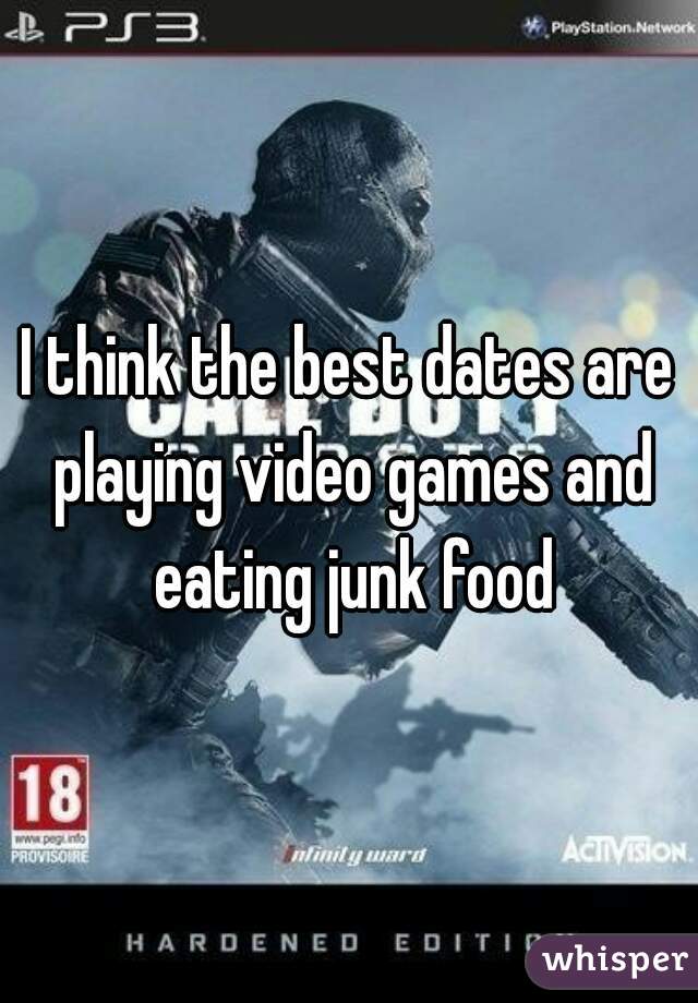 I think the best dates are playing video games and eating junk food