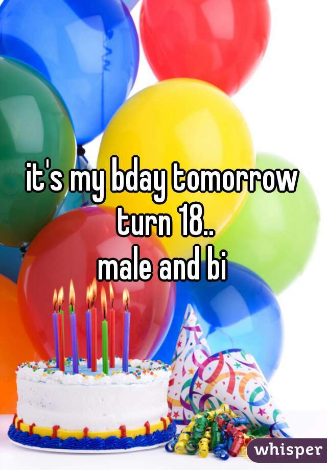 it's my bday tomorrow turn 18..
male and bi