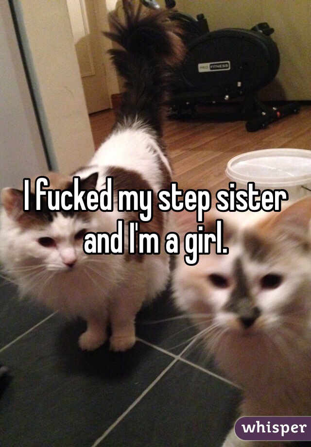 I fucked my step sister and I'm a girl.