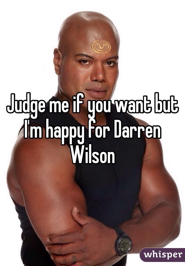 Judge me if you want but I'm happy for Darren Wilson