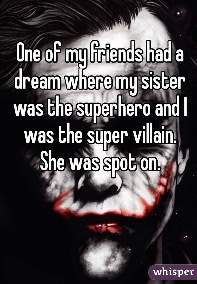 One of my friends had a dream where my sister was the superhero and I was the super villain. 
She was spot on.