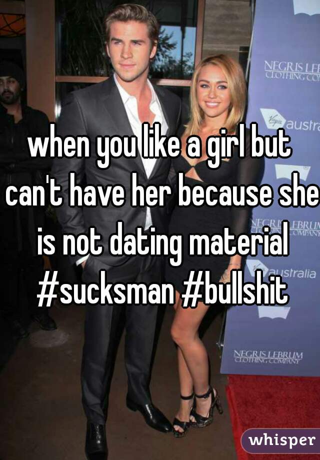 when you like a girl but can't have her because she is not dating material #sucksman #bullshit