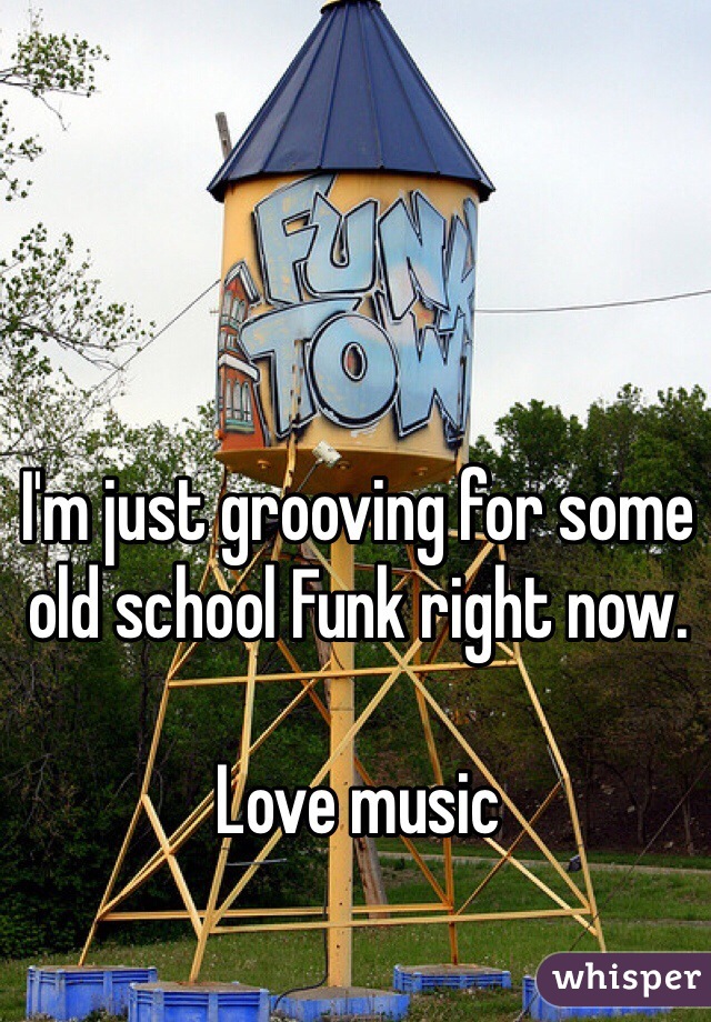 I'm just grooving for some old school Funk right now.

Love music