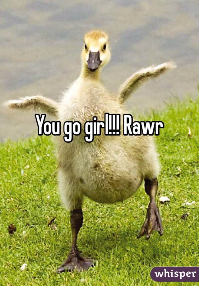 You go girl!!! Rawr 
