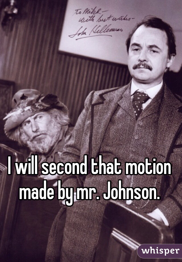 I will second that motion made by mr. Johnson.