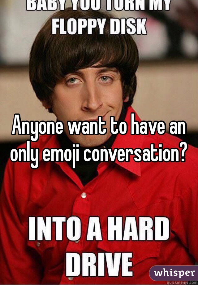 Anyone want to have an only emoji conversation?