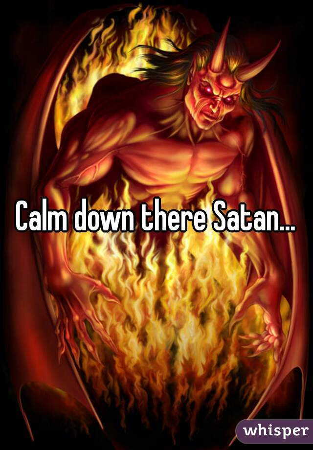 Calm down there Satan...