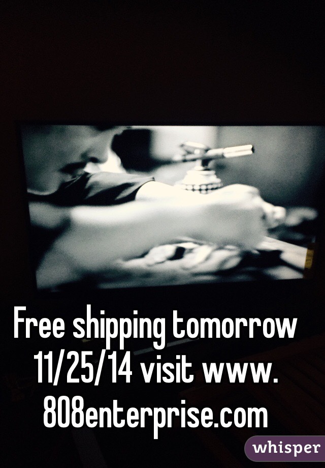 Free shipping tomorrow 11/25/14 visit www.808enterprise.com