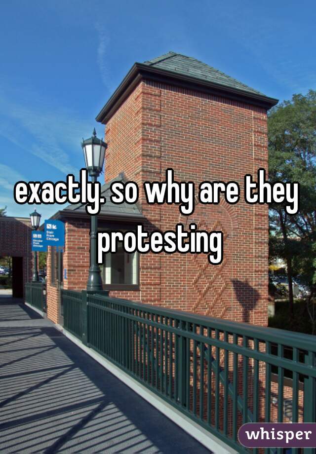 exactly. so why are they protesting