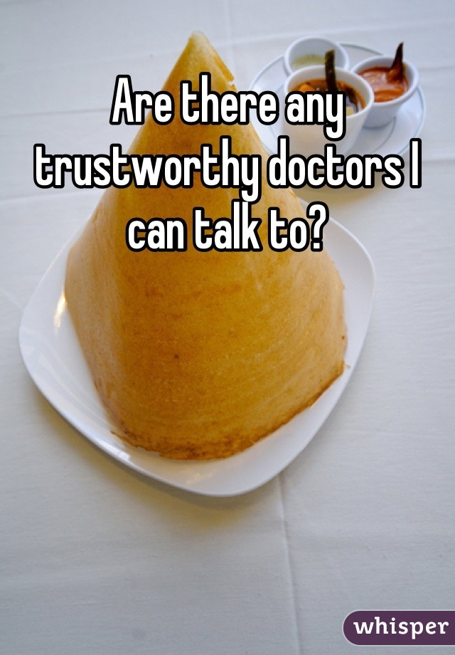 Are there any trustworthy doctors I can talk to?