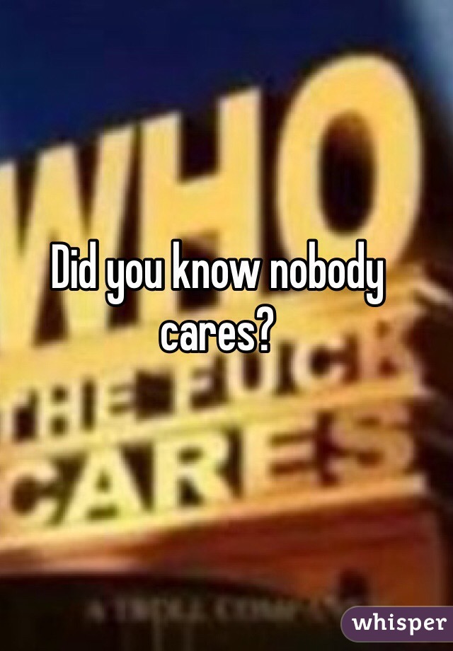 Did you know nobody cares?