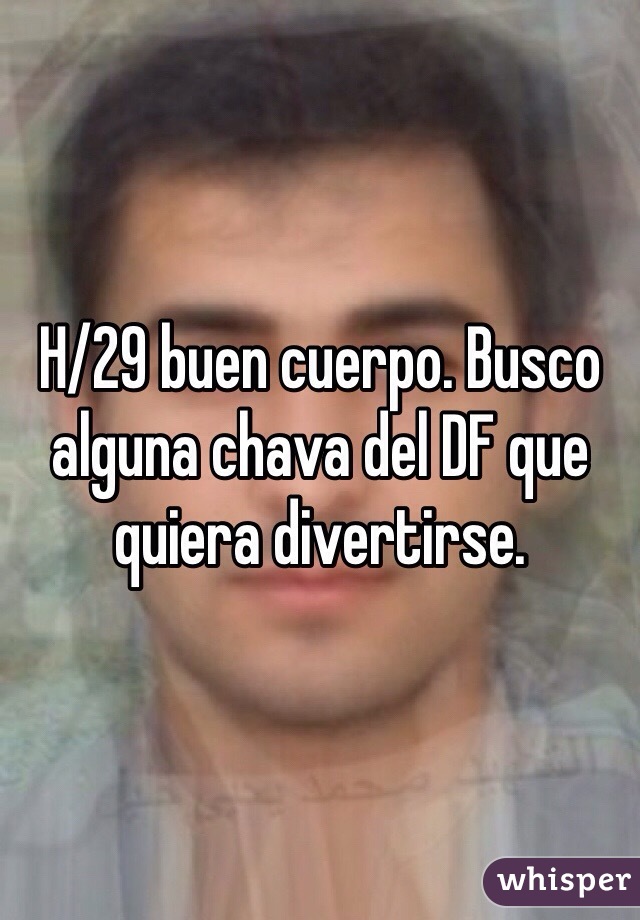 H/29 buen cuerpo. Busco alguna chava del DF que quiera divertirse. 