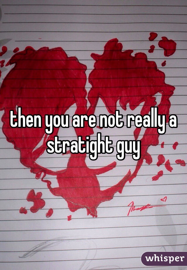 then you are not really a stratight guy