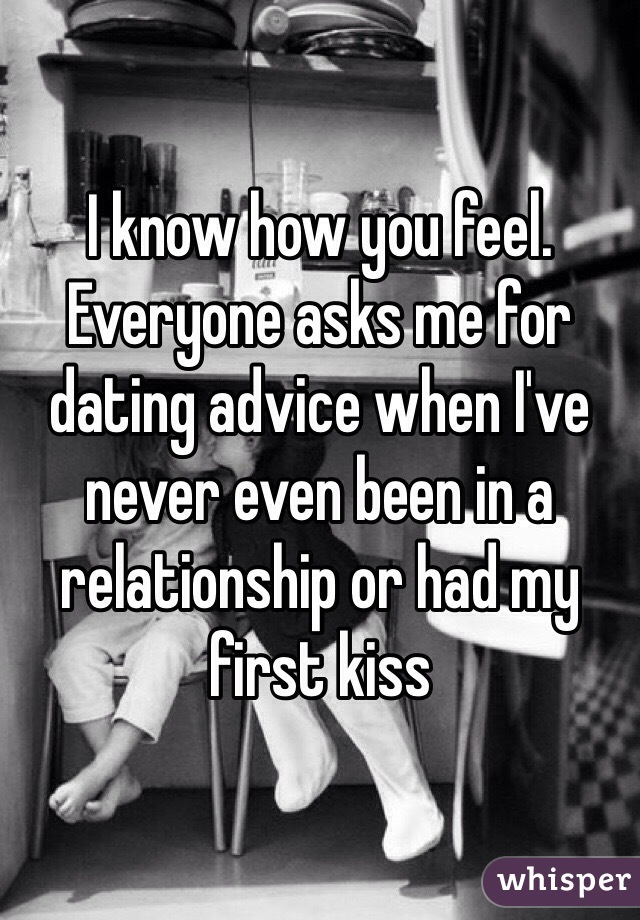 I know how you feel. Everyone asks me for dating advice when I've never even been in a relationship or had my first kiss 