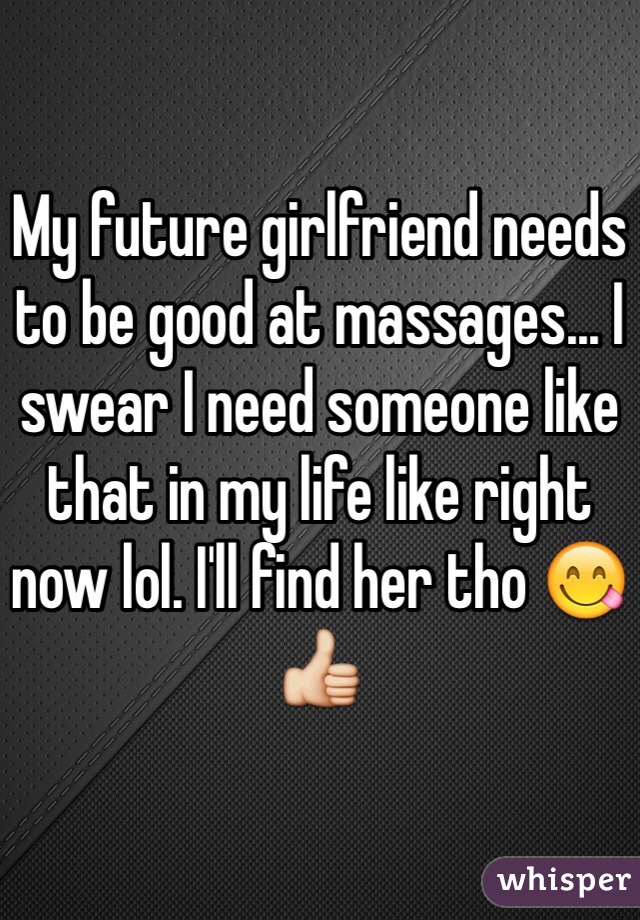 My future girlfriend needs to be good at massages... I swear I need someone like that in my life like right now lol. I'll find her tho 😋👍