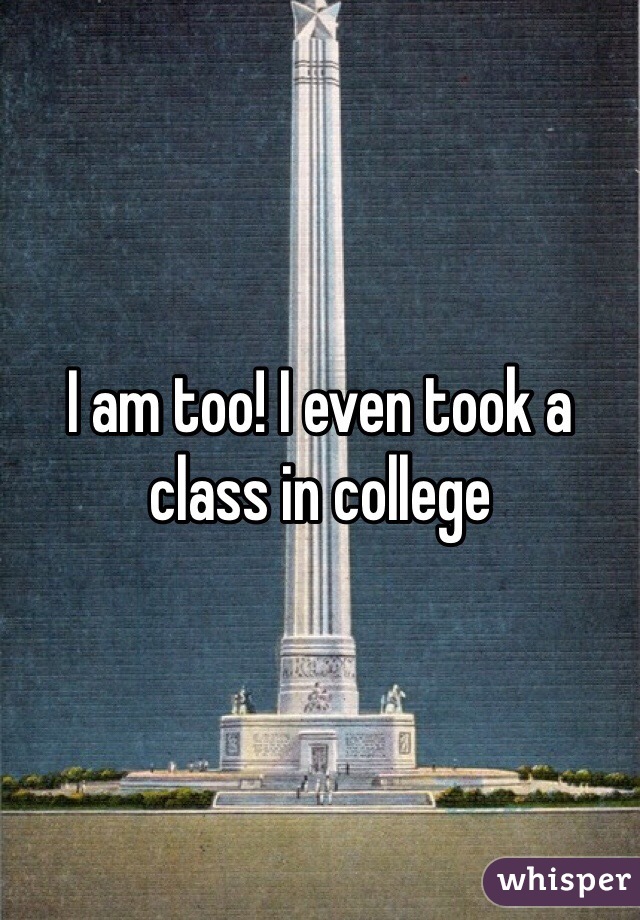 I am too! I even took a class in college