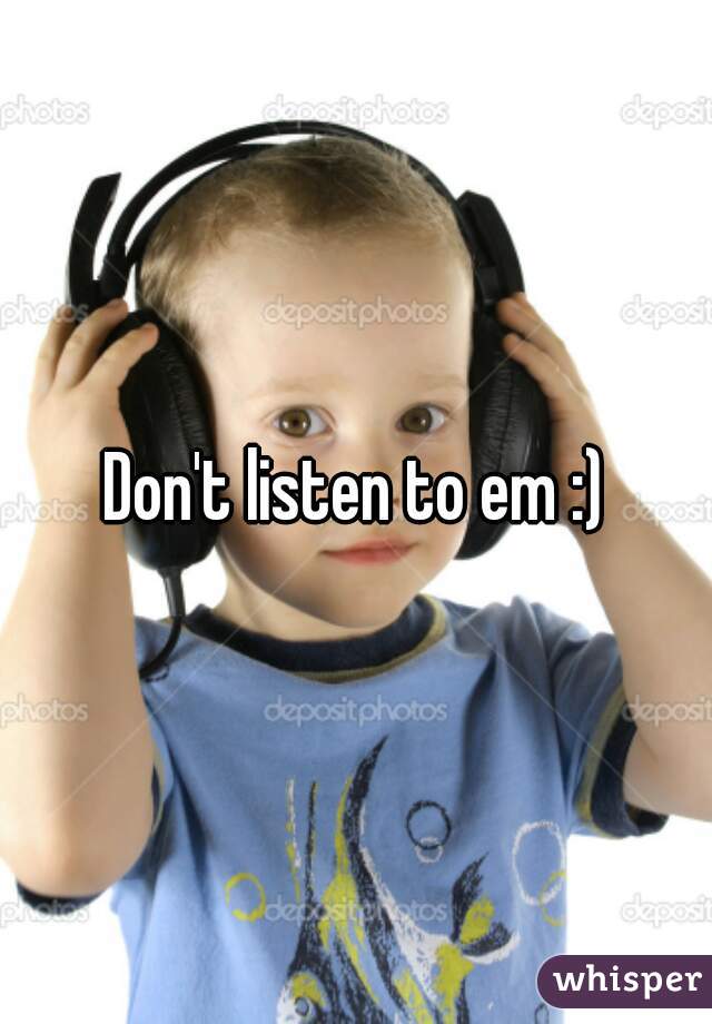 Don't listen to em :)