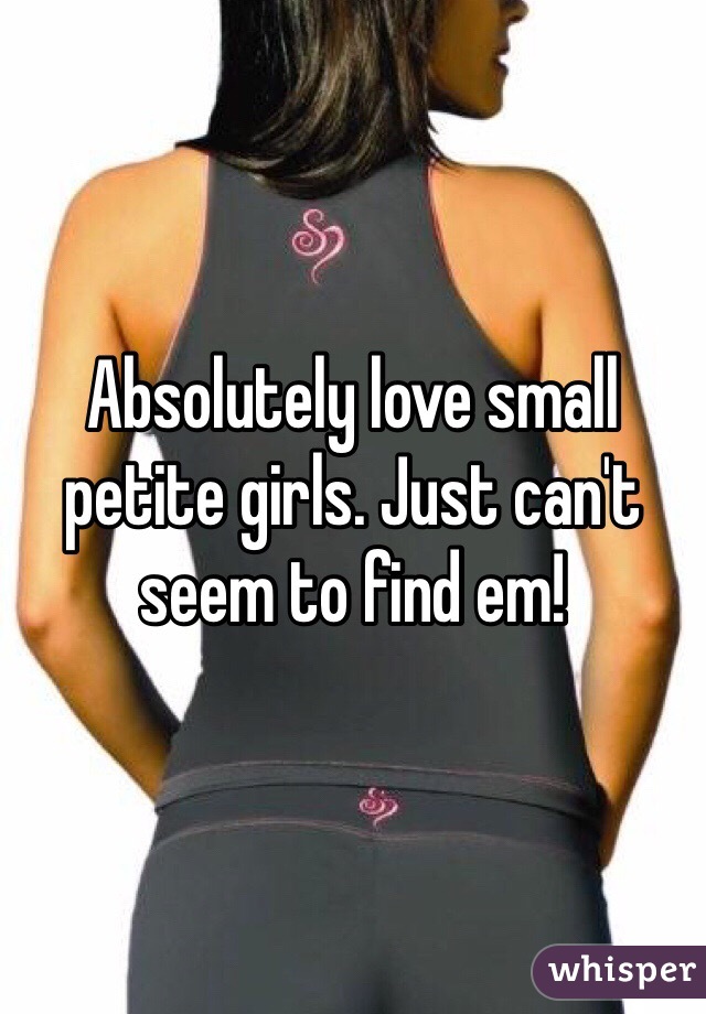 Absolutely love small petite girls. Just can't seem to find em! 