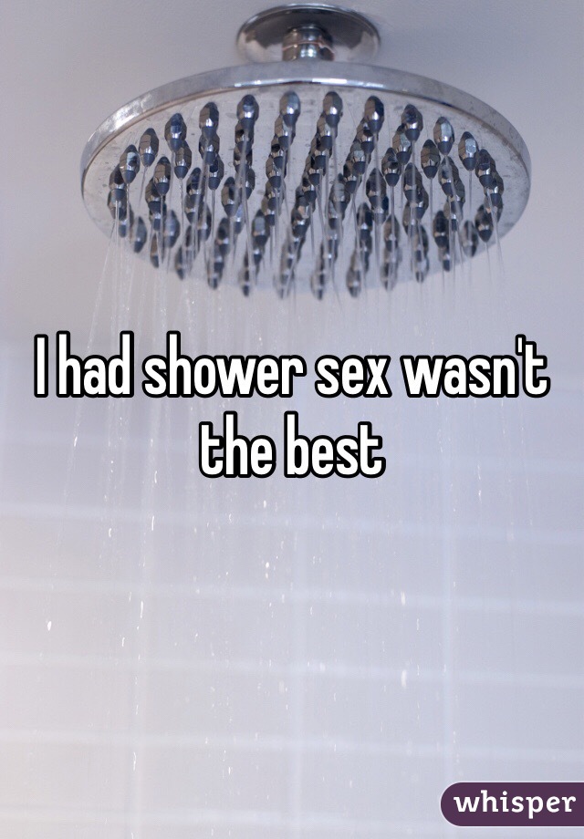 I had shower sex wasn't the best 