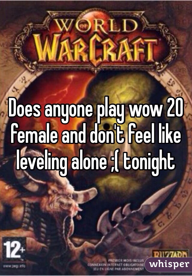 Does anyone play wow 20 female and don't feel like leveling alone ;( tonight 