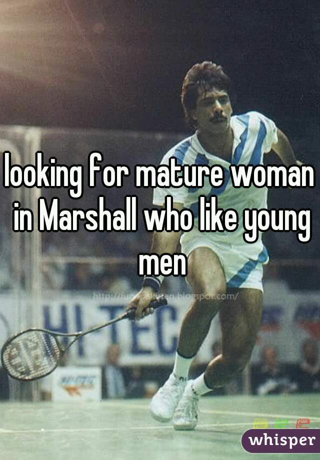 looking for mature woman in Marshall who like young men